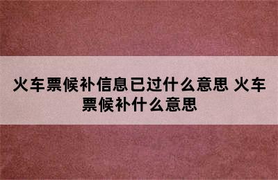 火车票候补信息已过什么意思 火车票候补什么意思